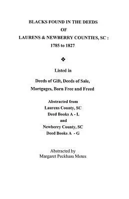 Negrii găsiți în actele de proprietate din comitatele Laurens & Newberry, Carolina de Sud: 1785-1827. Enumerate în acte de donație, acte de vânzare, ipoteci, acte de naștere liberă și - Blacks Found in the Deeds of Laurens & Newberry Counties, South Carolina: 1785-1827. Listed in Deeds of Gift, Deeds of Sale, Mortgages, Born Free and