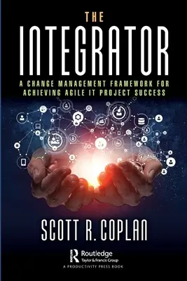 Integratorul: Un cadru de management al schimbării pentru obținerea succesului proiectelor Agile It - The Integrator: A Change Management Framework for Achieving Agile It Project Success