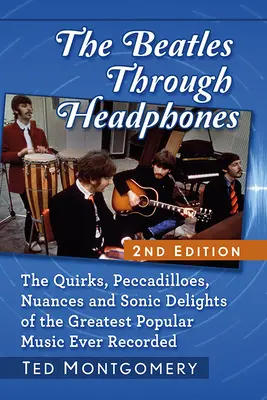 The Beatles prin căști: The Quirks, Peccadilloes, Nuances and Sonic Delights of the Greatest Popular Music Ever Recorded, 2D Ed. - The Beatles Through Headphones: The Quirks, Peccadilloes, Nuances and Sonic Delights of the Greatest Popular Music Ever Recorded, 2D Ed.