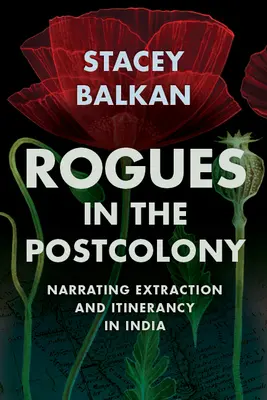 Rogues in the Postcolony: Nararea extracției și itineranței în India - Rogues in the Postcolony: Narrating Extraction and Itinerancy in India