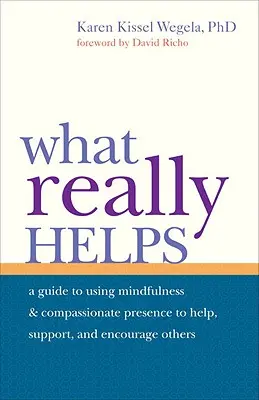 Ce ajută cu adevărat: Utilizarea atenției conștiente și a prezenței compasive pentru a-i ajuta, susține și încuraja pe alții - What Really Helps: Using Mindfulness and Compassionate Presence to Help, Support, and Encourage Others