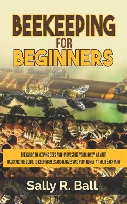 Apicultură pentru începători: Ghidul pentru creșterea albinelor și recoltarea mierii în curtea dumneavoastră - Beekeeping For Beginners: The Guide To Keeping Bees And Harvesting Your Honey At Your Backyard