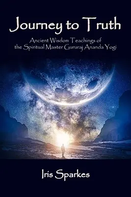 Călătorie spre adevăr: Învățăturile de înțelepciune străveche ale maestrului spiritual Gururaj Ananda Yogi - Journey to Truth: Ancient Wisdom Teachings of the Spiritual Master Gururaj Ananda Yogi