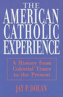Experiența catolică americană: O istorie din epoca colonială până în prezent - American Catholic Experience: A History from Colonial Times to the Present