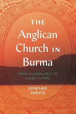Biserica Anglicană din Birmania: De la trecutul colonial la viitorul global - The Anglican Church in Burma: From Colonial Past to Global Future