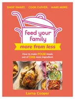 Hrănește-ți familia: Mai mult din mai puțin - Cumpără inteligent. Gătiți inteligent. Faceți mai mult.: Cum să faci patru mese dintr-un singur ingredient principal. - Feed Your Family: More from Less - Shop Smart. Cook Clever. Make More.: How to Make Four Meals Out of One Main Ingredient.