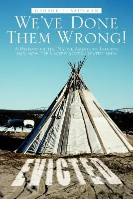 Le-am făcut rău! O istorie a indienilor nativi americani și a modului în care Statele Unite i-au tratat - We've Done Them Wrong!: A History of the Native American Indians and How the United States Treated Them