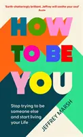 Cum să fii tu - Nu mai încerca să fii altcineva și începe să-ți trăiești viața - How to Be You - Stop trying to be someone else and start living your life