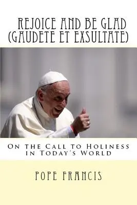 Bucurați-vă și veseliți-vă (Gaudete et Exsultate): Exortație apostolică privind chemarea la sfințenie în lumea de astăzi - Rejoice and be glad (Gaudete et Exsultate): Apostolic Exhortation on the Call to Holiness in Today's World