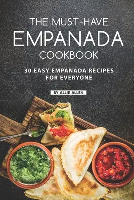 Cartea de bucate Empanada Must-Have: 30 de rețete ușoare de empanada pentru toată lumea - The Must-Have Empanada Cookbook: 30 Easy Empanada Recipes for Everyone