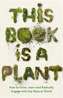 Această carte este o plantă - Cum să crești, să înveți și să te implici radical cu lumea naturală - This Book is a Plant - How to Grow, Learn and Radically Engage with the Natural World