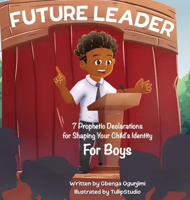 Liderul viitorului: 7 declarații profetice pentru conturarea identității copilului tău (pentru băieți) - Future Leader: 7 Prophetic Declarations for Shaping Your Child's Identity (For Boys)