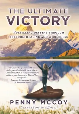 Victoria supremă: Împlinirea destinului prin libertate, vindecare și integritate (Fulfilling Destiny Through Freedom Healing and Wholeness) - The Ultimate Victory: Fulfilling Destiny Through Freedom Healing and Wholeness