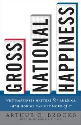 Fericirea națională brută: De ce fericirea este importantă pentru America - și cum putem obține mai mult din ea - Gross National Happiness: Why Happiness Matters for America--And How We Can Get More of It