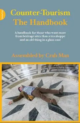 Contra-turism: Manualul: A Handbook for Those Who Want More from Heritage Sites Than a Tea Shoppe and an Old Thing in a Glass Case - Counter-Tourism: The Handbook: A Handbook for Those Who Want More from Heritage Sites Than a Tea Shoppe and an Old Thing in a Glass Case