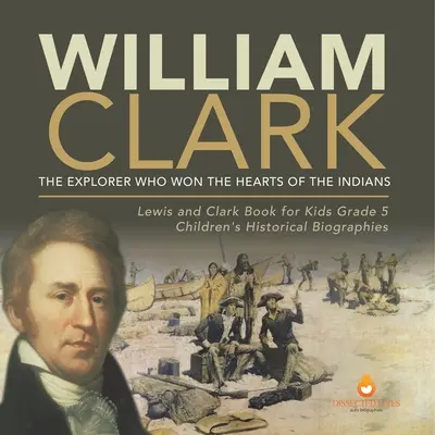 William Clark: Exploratorul care a câștigat inimile indienilor Lewis and Clark Book for Kids Grade 5 Biografii istorice pentru copii - William Clark: The Explorer Who Won the Hearts of the Indians Lewis and Clark Book for Kids Grade 5 Children's Historical Biographies