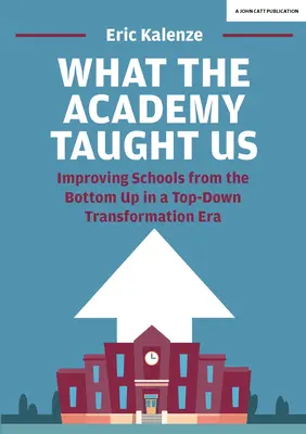 Ce ne-a învățat Academia: Improving Schools from the Bottom-Up in a Top-Down Transformation Era (Îmbunătățirea școlilor de jos în sus într-o eră de transformare de sus în jos) - What the Academy Taught Us: Improving Schools from the Bottom-Up in a Top-Down Transformation Era