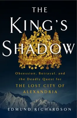 Umbra regelui: Obsesie, trădare și căutarea mortală a orașului pierdut Alexandria - The King's Shadow: Obsession, Betrayal, and the Deadly Quest for the Lost City of Alexandria