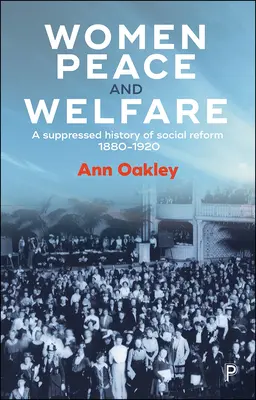 Women, Peace and Welfare: O istorie suprimată a reformei sociale, 1880-1920 - Women, Peace and Welfare: A Suppressed History of Social Reform, 1880-1920