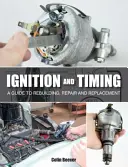 Ignition and Timing: Un ghid pentru reconstrucție, reparare și înlocuire - Ignition and Timing: A Guide to Rebuilding, Repair and Replacement
