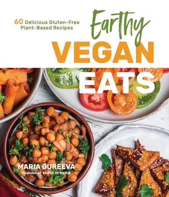 Earthy Vegan Eats: 60 de rețete delicioase pe bază de plante fără gluten - Earthy Vegan Eats: 60 Delicious Gluten-Free Plant-Based Recipes