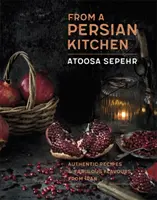 From a Persian Kitchen: Rețete autentice și arome fabuloase din Iran - From a Persian Kitchen: Authentic Recipes and Fabulous Flavours from Iran