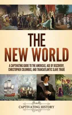 Lumea Nouă: Un ghid captivant despre Americi, epoca descoperirilor, Cristofor Columb și comerțul transatlantic cu sclavi - The New World: A Captivating Guide to the Americas, Age of Discovery, Christopher Columbus, and Transatlantic Slave Trade