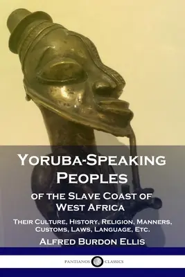 Yoruba-Speaking Peoples of the Slave Coast of West Africa: Cultura, istoria, religia, manierele, obiceiurile, legile, limba, etc. - Yoruba-Speaking Peoples of the Slave Coast of West Africa: Their Culture, History, Religion, Manners, Customs, Laws, Language, Etc.