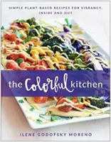 Bucătăria colorată: Rețete simple pe bază de plante pentru vitalitate, în interior și în exterior - The Colorful Kitchen: Simple Plant-Based Recipes for Vibrancy, Inside and Out