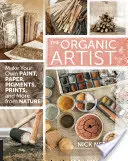 Artistul organic: Fă-ți propria vopsea, hârtie, pigmenți, imprimeuri și multe altele din natură - The Organic Artist: Make Your Own Paint, Paper, Pigments, Prints and More from Nature