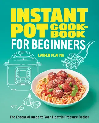 Carte de bucate Instant Pot pentru începători: Ghidul esențial pentru aparatul tău electric de gătit sub presiune - Instant Pot Cookbook for Beginners: The Essential Guide to Your Electric Pressure Cooker