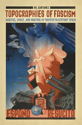 Topografii ale fascismului: Habitus, spațiu și scriere în Spania secolului al XX-lea - Topographies of Fascism: Habitus, Space, and Writing in Twentieth-Century Spain
