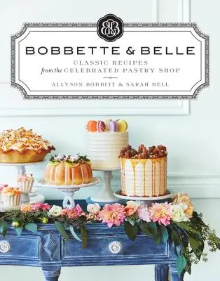 Bobbette & Belle: Rețete clasice de la celebra patiserie - Bobbette & Belle: Classic Recipes from the Celebrated Pastry Shop