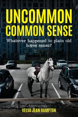 Bun simț neobișnuit: What Happened to Plain Old Horse Sense? - Uncommon Common Sense: Whatever Happened to Plain Old Horse Sense?