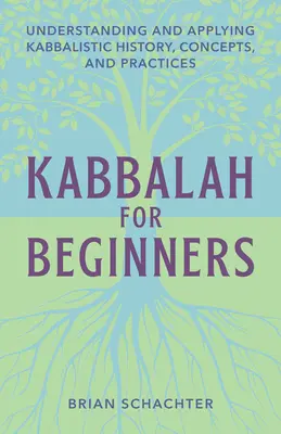 Kabbalah pentru începători: Înțelegerea și aplicarea istoriei, conceptelor și practicilor kabbalistice - Kabbalah for Beginners: Understanding and Applying Kabbalistic History, Concepts, and Practices