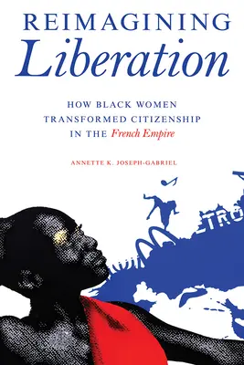 Reimaginarea eliberării: Cum au transformat femeile de culoare cetățenia în Imperiul Francez - Reimagining Liberation: How Black Women Transformed Citizenship in the French Empire