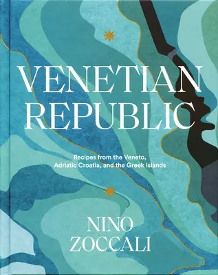 Republica venețiană: Rețete din Veneto, Croația adriatică și insulele grecești - Venetian Republic: Recipes from the Veneto, Adriatic Croatia, and the Greek Islands