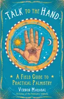 Talk to the Hand: Un ghid de teren pentru chiromanția practică - Talk to the Hand: A Field Guide to Practical Palmistry