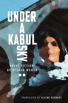 Sub un cer de Kabul: ficțiune scurtă scrisă de femei afgane - Under a Kabul Sky: Short Fiction by Afghan Women