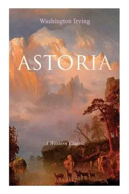 ASTORIA (A Western Classic): Adevărata poveste de viață a periculoasei și îndrăzneței întreprinderi de dincolo de Munții Stâncoși - ASTORIA (A Western Classic): True Life Tale of the Dangerous and Daring Enterprise beyond the Rocky Mountains
