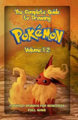 Ghidul complet pentru desenarea Pokemon Volumul 12: Desen Pokemon pentru începători: Ghid complet Volumul 12 - The Complete Guide To Drawing Pokemon Volume 12: Pokemon Drawing for Beginners: Full Guide Volume 12