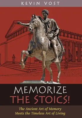 Memorează-i pe stoici! Arta antică a memoriei întâlnește arta atemporală de a trăi: The Ancient Art of Memory Meets the Timeless Art of Living - Memorize the Stoics!: The Ancient Art of Memory Meets the Timeless Art of Living