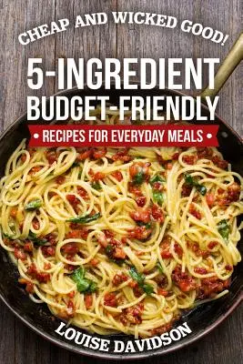 Cheap and Wicked Good!: Rețete prietenoase cu bugetul de 5 ingrediente pentru mesele de zi cu zi - Cheap and Wicked Good!: 5-Ingredient Budget-Friendly Recipes for Everyday Meals