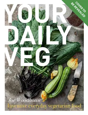 Your Daily Veg: Mâncare vegetariană inovatoare, fără mofturi - Your Daily Veg: Innovative, Fuss-Free Vegetarian Food