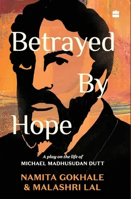 Trădat de speranță: O piesă de teatru despre viața lui Michael Madhusudan Dutt - Betrayed by Hope: A Play on the Life of Michael Madhusudan Dutt