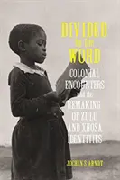 Divided by the Word: Colonial Encounters and the Remaking of Zulu and Xhosa Identities (Întâlniri coloniale și remodelarea identităților Zulu și Xhosa) - Divided by the Word: Colonial Encounters and the Remaking of Zulu and Xhosa Identities