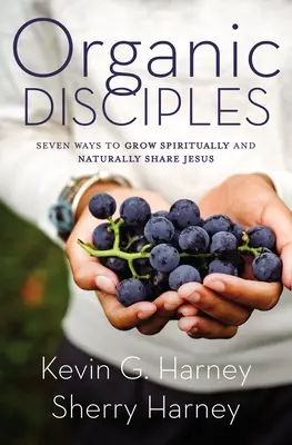 Discipoli organici: Șapte moduri de a crește spiritual și de a-L împărtăși pe Isus în mod natural - Organic Disciples: Seven Ways to Grow Spiritually and Naturally Share Jesus