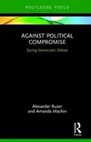 Împotriva compromisului politic - Susținerea dezbaterii democratice (Ruser Alexander (Zeppelin University)) - Against Political Compromise - Sustaining Democratic Debate (Ruser Alexander (Zeppelin University))
