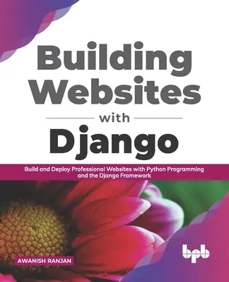 Construirea de site-uri web cu Django: Construiți și implementați site-uri web profesionale cu ajutorul programării Python și al cadrului Django - Building Websites with Django: Build and deploy professional websites with Python programming and the Django framework