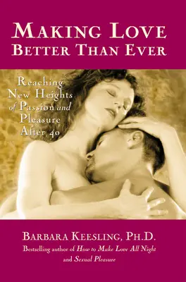 Să faci dragoste mai bine ca niciodată: Atingerea unor noi culmi ale pasiunii și plăcerii după 40 de ani - Making Love Better Than Ever: Reaching New Heights of Passion and Pleasure After 40